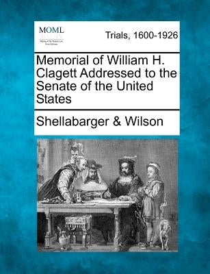 Memorial of William H. Clagett Addressed to the Senate of the United States by Wilson, Shellabarger &.
