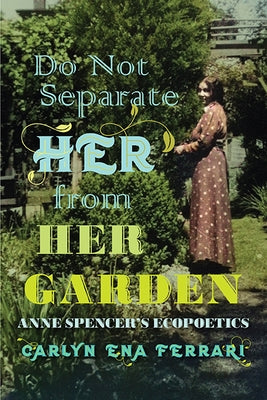 Do Not Separate Her from Her Garden: Anne Spencer's Ecopoetics Paperback University of Virginia Press