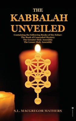 The Kabbalah Unveiled: Containing the following Books of the Zohar: The Book of Concealed Mystery; The Greater Holy Assembly; The Lesser Holy by MacGregor Mathers, S. L.