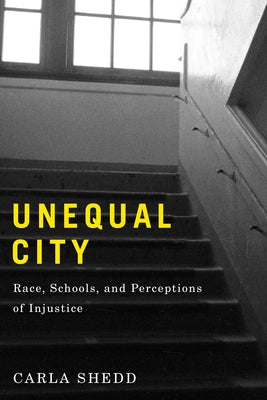 Unequal City: Race, Schools, and Perceptions of Injustice by Shedd, Carla