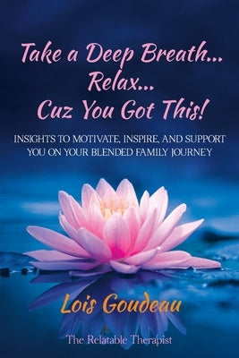 Take a Deep Breath... Relax... Cuz You Got This! by Goudeau, Lois