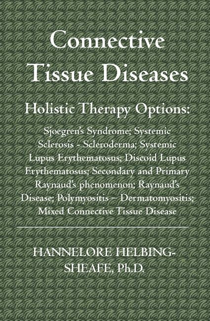 Connective Tissue Diseases: Holistic Therapy Options: Sjoegren's Syndrome; Systemic Sclerosis - Scleroderma; Systemic Lupus Erythematosus; Discoid by Helbing-Sheafe Ph. D., Hannelore