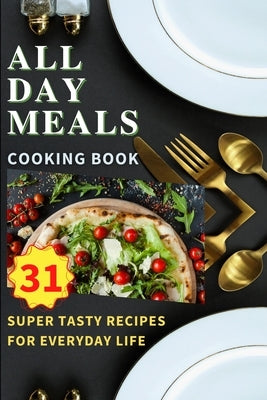 All Day Meals COOKING BOOK: Easy to make recipes Cookbook with useful tips to Level Up Your Kitchen Game and to have Tasty Meals Every single day by Knapp, Kristian