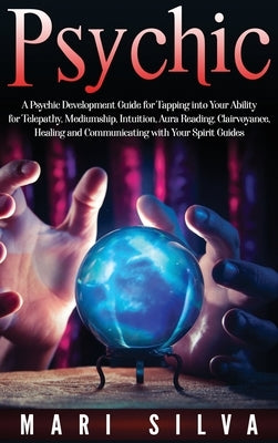 Psychic: A Psychic Development Guide for Tapping into Your Ability for Telepathy, Mediumship, Intuition, Aura Reading, Clairvoy by Silva, Mari