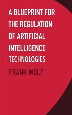 A Blueprint for the Regulation of Artificial Intelligence Technologies by Wolf, Frank