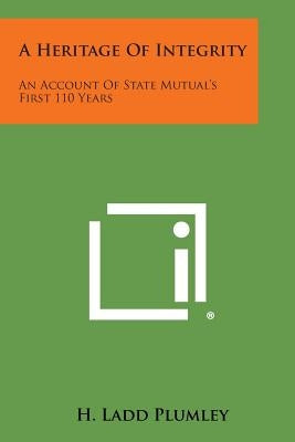 A Heritage of Integrity: An Account of State Mutual's First 110 Years Paperback Literary Licensing, LLC