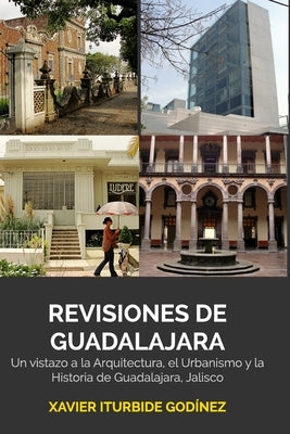 Revisiones de Guadalajara: Un vistazo a la Arquitectura, el Urbanismo y la Historia de Guadalajara by Godínez, Xavier Iturbide