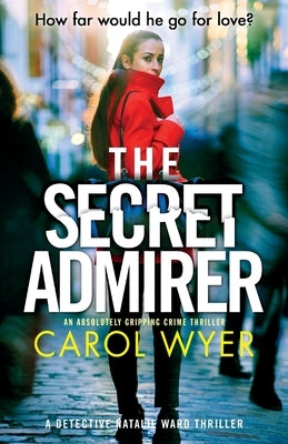 The Secret Admirer: An absolutely gripping crime thriller by Wyer, Carol