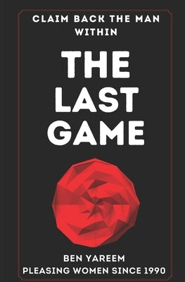 The Last Game: The Last Seduction Book You'll Ever Read (For Men) by Yareem, Ben