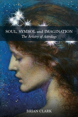 Soul, Symbol and Imagination: The Artistry of Astrology by Clark, Brian