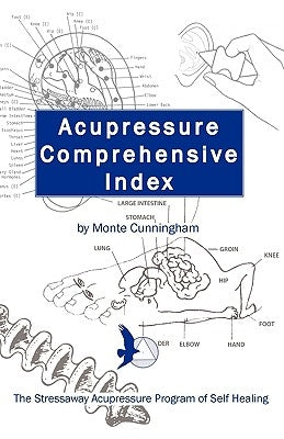 Acupressure Comprehensive Index and the Stressaway Acupressure Program of Self Healing by Cunningham, Monte