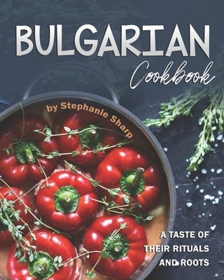 Bulgarian Cookbook: A Taste of Their Rituals and Roots Paperback Independently Published