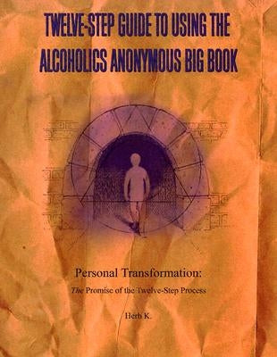 Twelve-Step Guide to Using the Alcoholics Anonymous Big Book: Personal Transformation: The Promise of the Twelve-Step Process by K, Herb