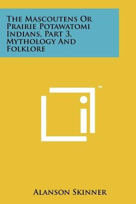 The Mascoutens Or Prairie Potawatomi Indians, Part 3, Mythology And Folklore Paperback Literary Licensing, LLC
