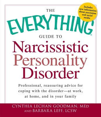 The Everything Guide to Narcissistic Personality Disorder: Professional, Reassuring Advice for Coping with the Disorder - At Work, at Home, and in You by Goodman, Cynthia Lechan