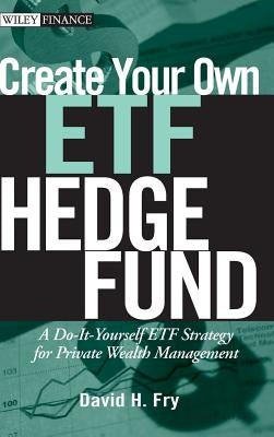 Create Your Own ETF Hedge Fund: A Do-It-Yourself ETF Strategy for Private Wealth Management by Fry, David