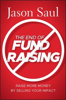 The End of Fundraising by Saul, Jason