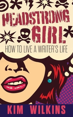 Headstrong Girl: How To Live A Writer's Life by Wilkins, Kim