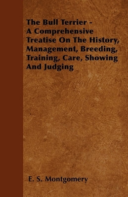 The Bull Terrier - A Comprehensive Treatise On The History, Management, Breeding, Training, Care, Showing And Judging Paperback Schwarz Press