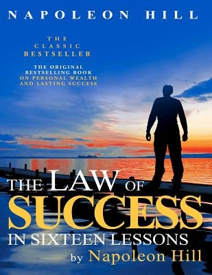 The Law of Success In Sixteen Lessons by Napoleon Hill by Hill, Napoleon