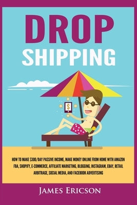Dropshipping: How to Make $300/Day Passive Income, Make Money Online from Home with Amazon FBA, Shopify, E-Commerce, Affiliate Marke by Ericson, James