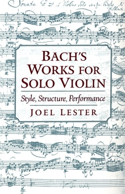 Bach's Works for Solo Violin: Style, Structure, Performance by Lester, Joel