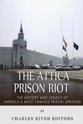 The Attica Prison Riot: The History and Legacy of America's Most Famous Prison Uprising Paperback Createspace Independent Publishing Platform