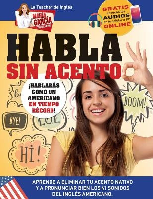 Habla sin acento: Aprende a eliminar tu acento nativo y a pronunciar bien los 41 sonidos del Inglés Americano. Edición Bilingüe by Garcia, Maria