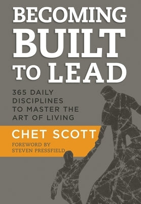 Becoming Built to Lead: 365 Daily Disciplines to Master the Art of Living by Scott, Chet