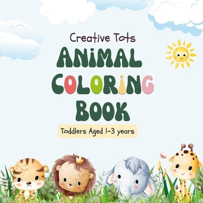 Creative Tots: Animal Coloring Book for Toddlers aged 1-3 years by Hicks, Grace