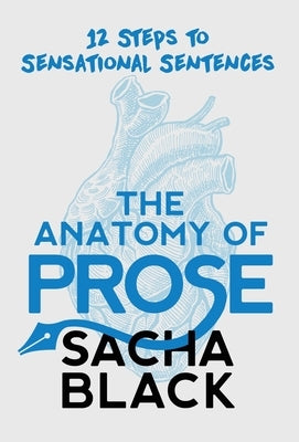 The Anatomy of Prose: 12 Steps to Sensational Sentences by Black, Sacha