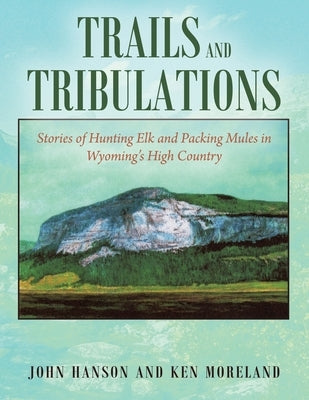 Trails and Tribulations: Stories of Hunting Elk and Packing Mules in Wyoming's High Country Outskirts Press