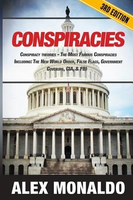 Conspiracies: Conspiracy Theories - The Most Famous Conspiracies Including: The New World Order, False Flags, Government Cover-ups, by Monaldo, Alex