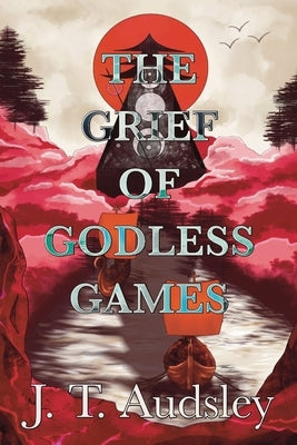 The Grief Of Godless Games by Audsley, Joe T.
