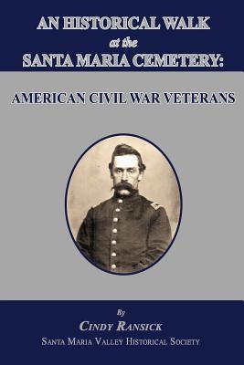 An Historical Walk at the Santa Maria Cemetery: American Civil War Veterans by Ransick, Cindy