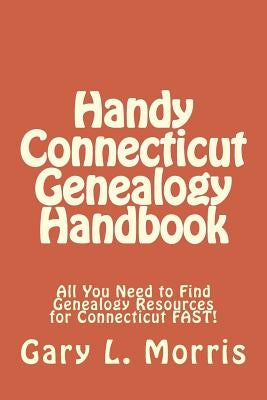 Handy Connecticut Genealogy Handbook: All You Need to Find Genealogy Resources for Connecticut FAST! by Morris, Gary L.