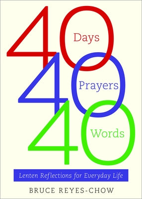 40 Days, 40 Prayers, 40 Words: Lenten Reflections for Everyday Life by Reyes-Chow, Bruce