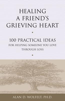 Healing a Friend's Grieving Heart: 100 Practical Ideas for Helping Someone You Love Through Loss by Wolfelt, Alan D.