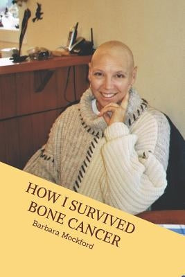 How I Survived Bone Cancer: Against All Odds by Mockford, Barbara J.