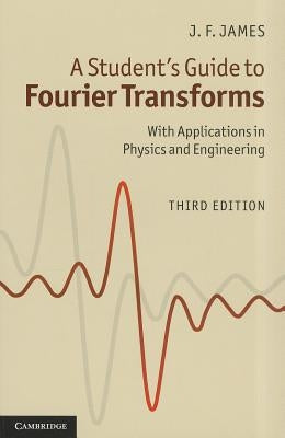 A Student's Guide to Fourier Transforms: With Applications in Physics and Engineering by James, J. F.