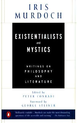 Existentialists and Mystics: Writings on Philosophy and Literature by Murdoch, Iris