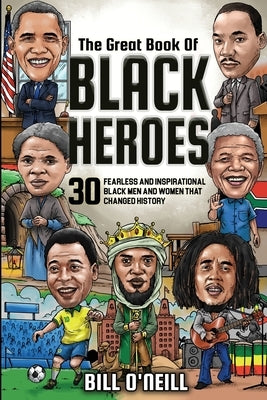 The Great Book of Black Heroes: 30 Fearless and Inspirational Black Men and Women that Changed History by O'Neill, Bill