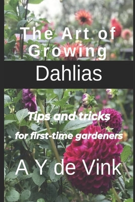 The Art of Growing Dahlias: Tips and tricks for first-time gardeners Paperback Independently Published