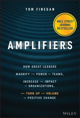 Amplifiers: How Great Leaders Magnify the Power of Teams, Increase the Impact of Organizations, and Turn Up the Volume on Positive by Finegan, Tom
