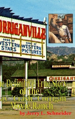 Corriganville: The Definitive True History of the Ray Crash Corrigan Movie Ranch by Schneider, Jerry L.