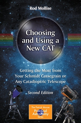 Choosing and Using a New Cat: Getting the Most from Your Schmidt Cassegrain or Any Catadioptric Telescope by Mollise, Rod