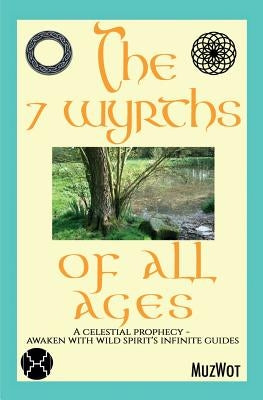 The 7 Wyrths of All Ages: A Celestial Prophecy - Awaken With Wild Spirit's Infinite Guides by Muzwot