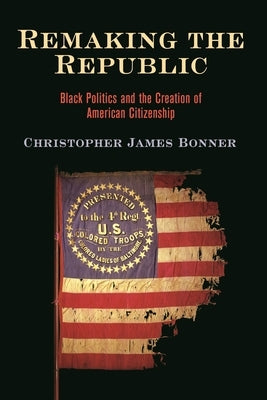 Remaking the Republic: Black Politics and the Creation of American Citizenship Paperback University of Pennsylvania Press