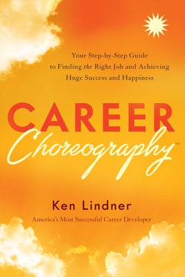 Career Choreography: Your Step-By-Step Guide to Finding the Right Job and Achieving Huge Success and Happiness by Lindner, Ken