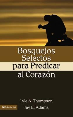 Bosquejos Selectos Para Predicar Al Corazón = Preaching to the Heart by Adams, Jay E.